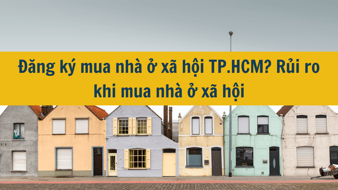 Đăng ký mua nhà ở xã hội TP HCM 2025? Rủi ro khi mua nhà ở xã hội