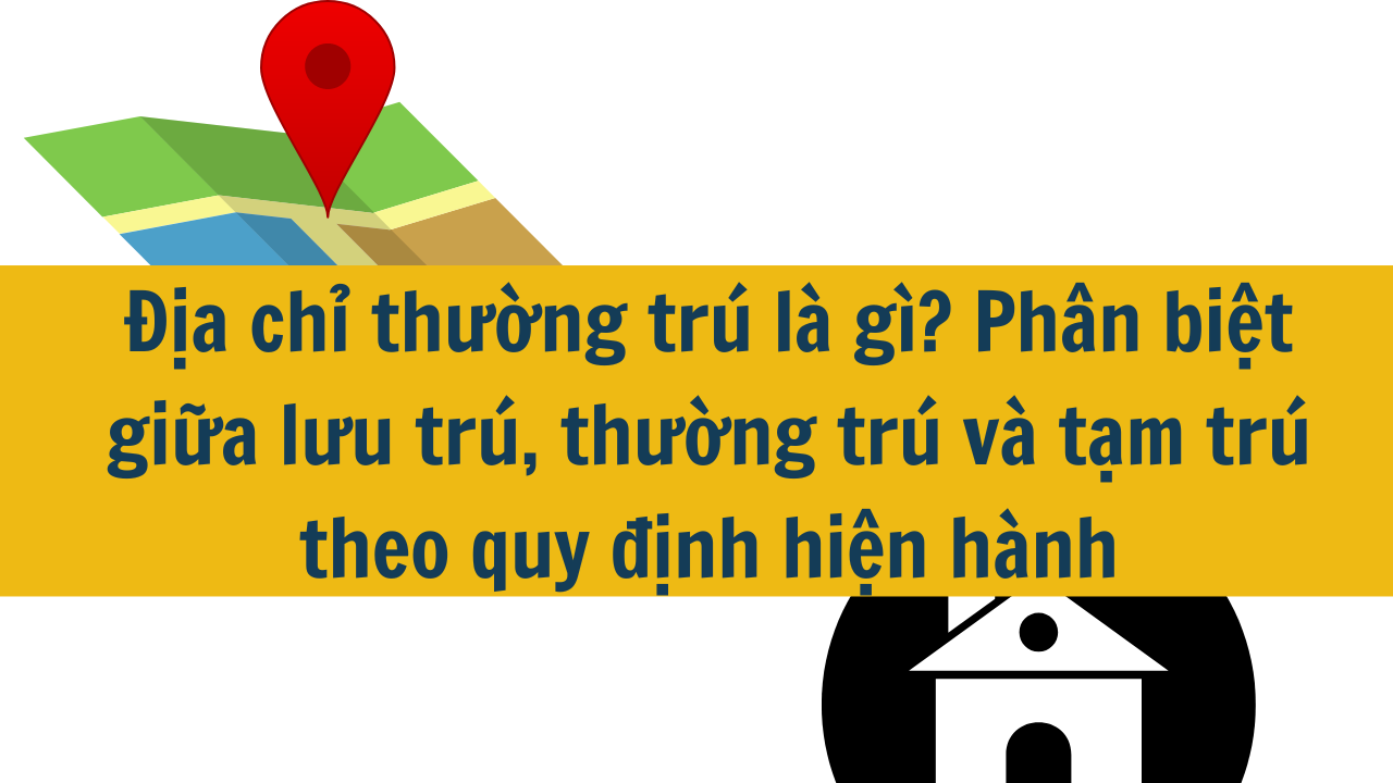 Địa chỉ thường trú là gì? Phân biệt giữa lưu trú, thường trú và tạm trú theo quy định hiện hành