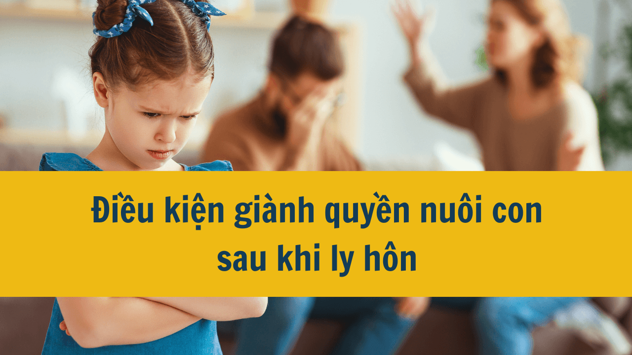 Điều kiện giành quyền nuôi con sau khi ly hôn mới nhất 