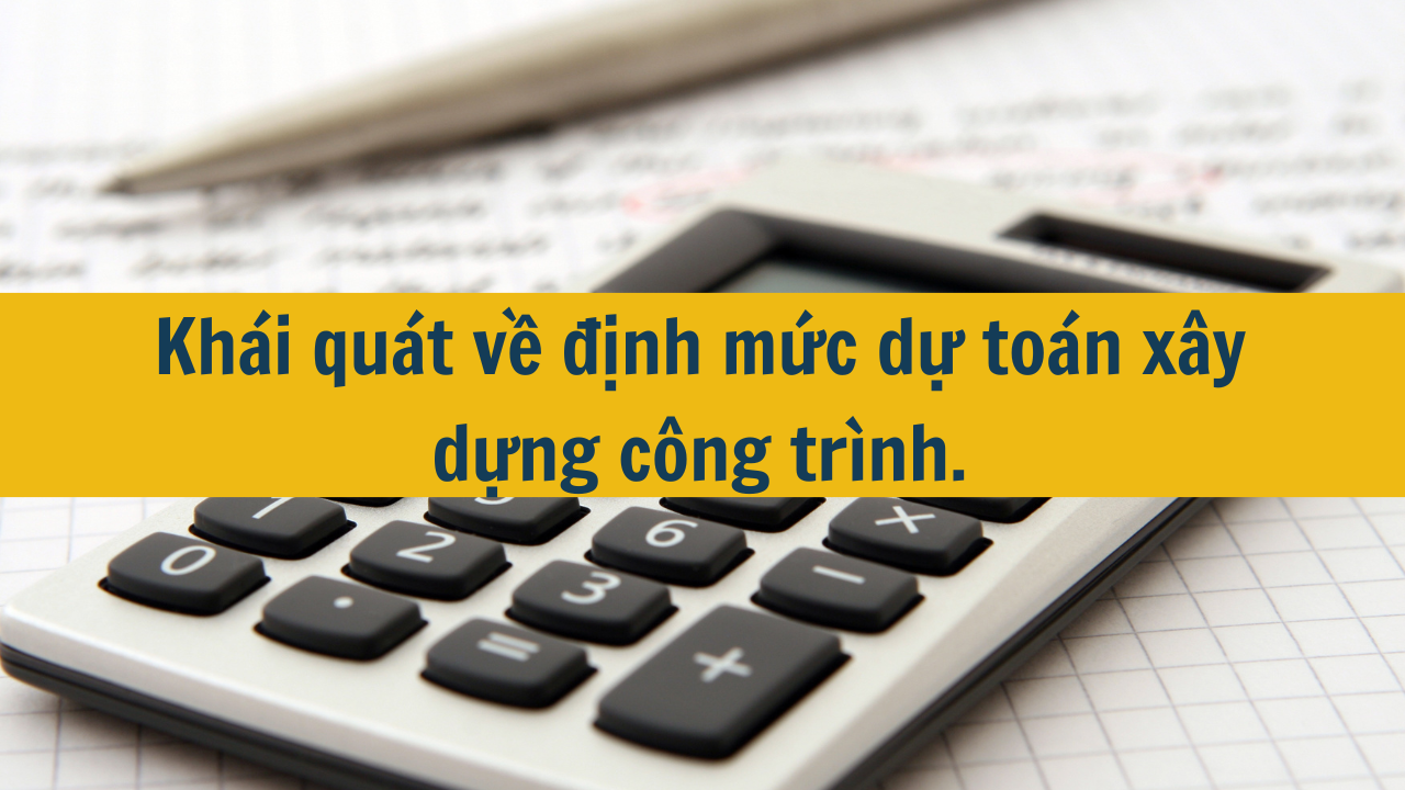 Khái quát về định mức dự toán xây dựng công trình.