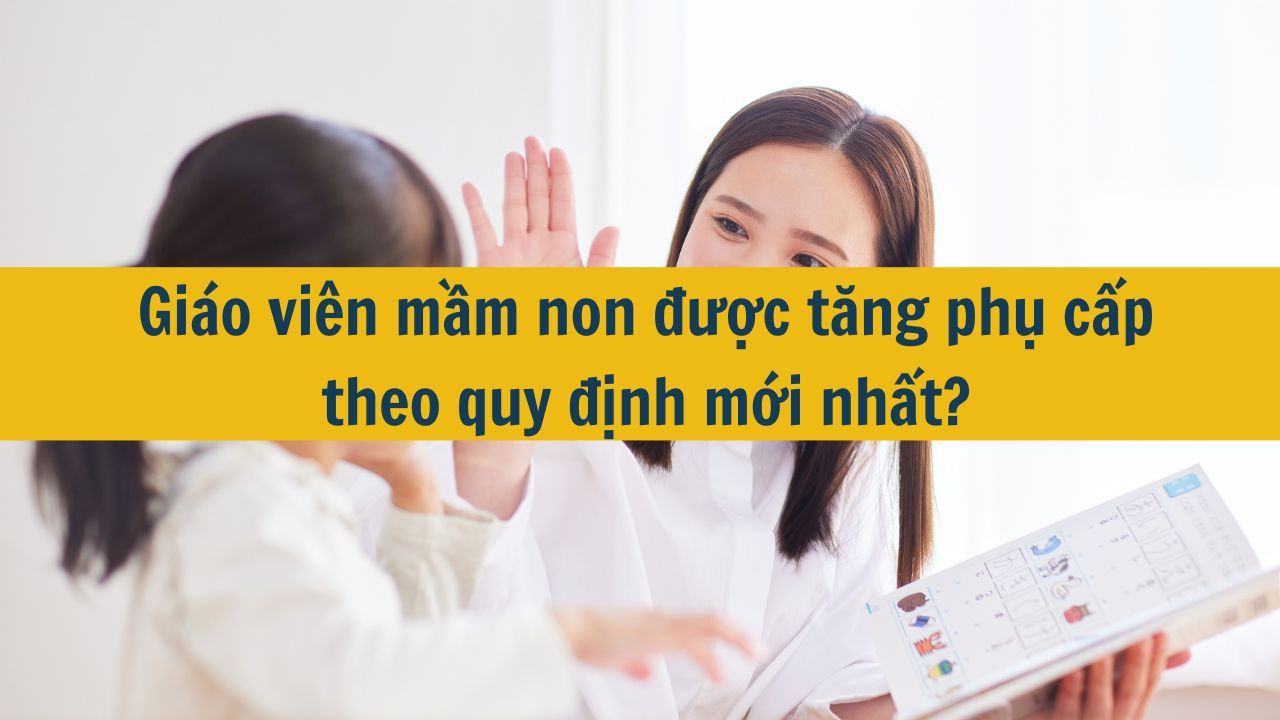 Gi&aacute;o vi&ecirc;n mầm non được tăng phụ cấp theo quy định mới nhất 2025?