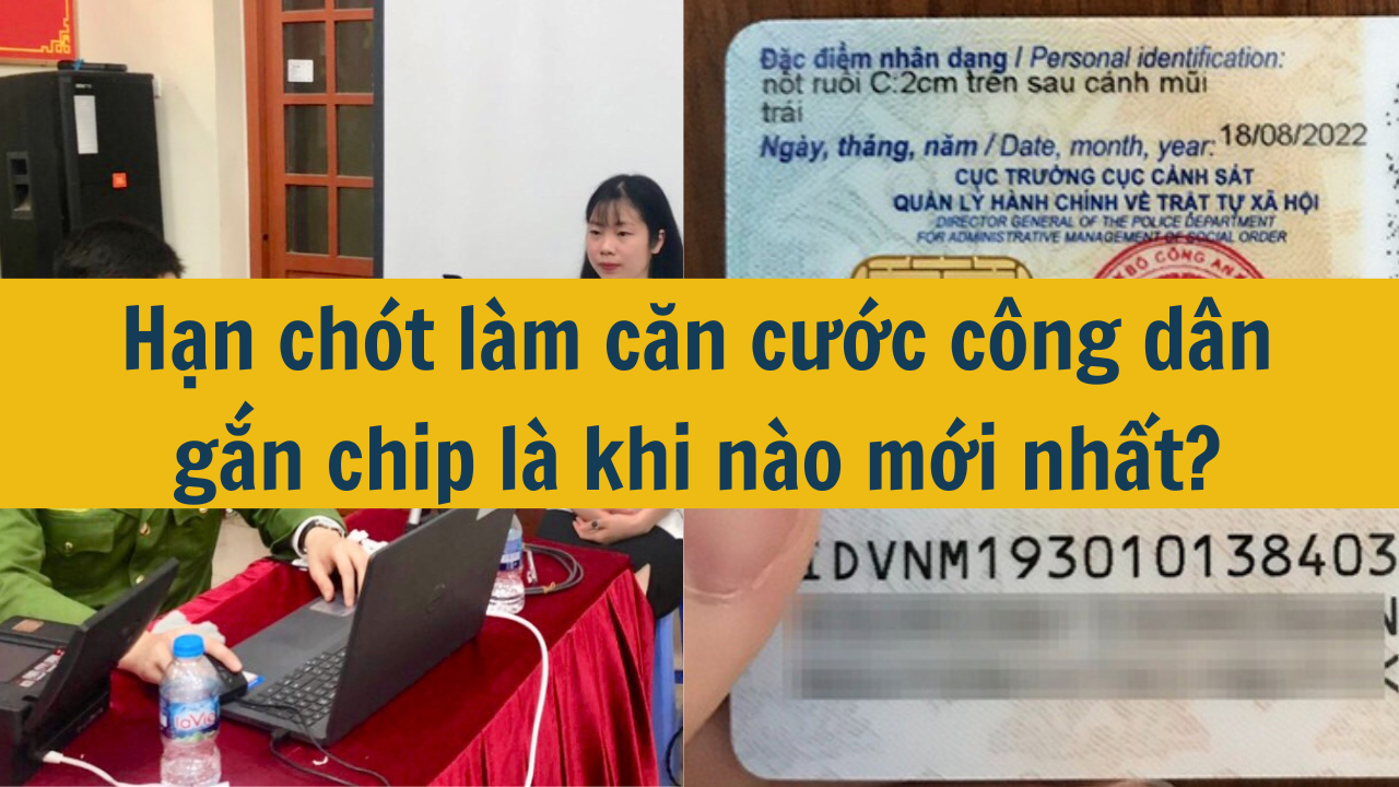 Hạn chót làm căn cước công dân gắn chip là khi nào mới nhất 2025?