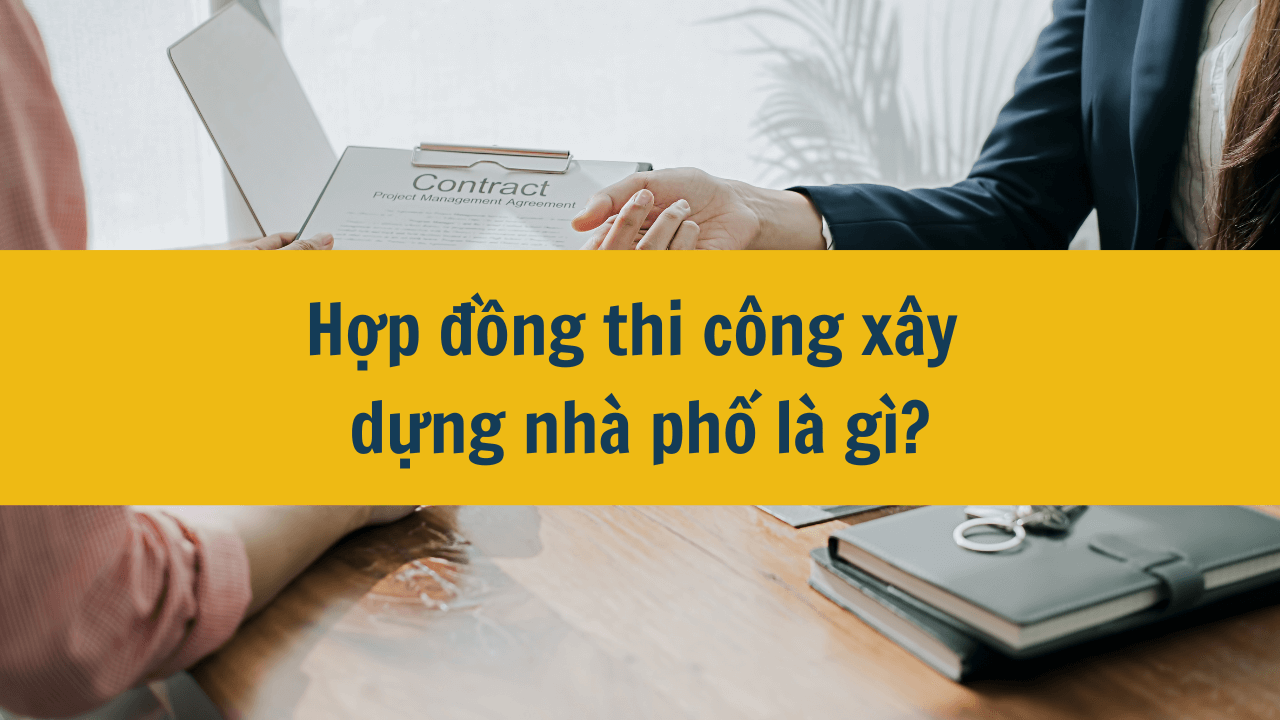 Hợp đồng thi công xây dựng nhà phố là gì?