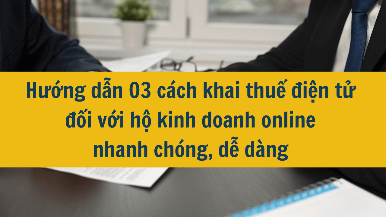 Hướng dẫn 03 cách khai thuế điện tử đối với hộ kinh doanh online nhanh chóng, dễ dàng 