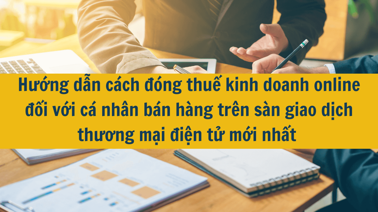 Hướng dẫn cách đóng thuế kinh doanh online đối với cá nhân bán hàng trên sàn giao dịch thương mại điện tử mới nhất