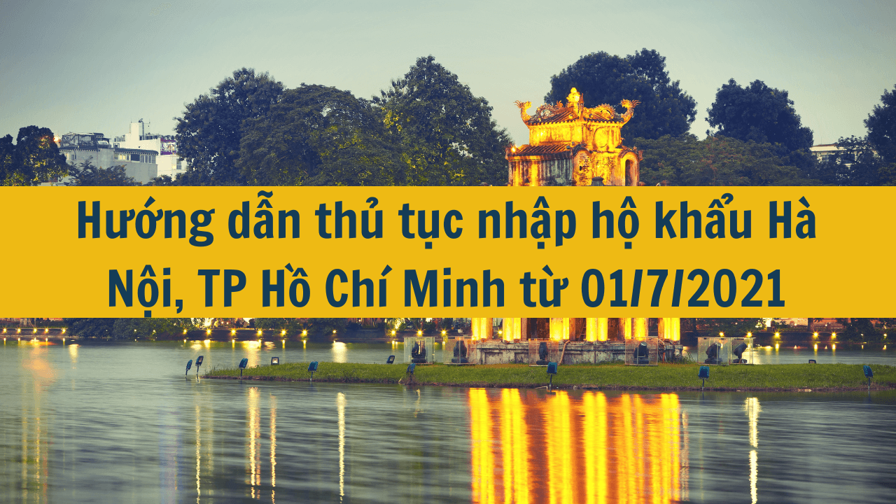 Hướng dẫn thủ tục nhập hộ khẩu Hà Nội, TP Hồ Chí Minh từ 01/7/2021