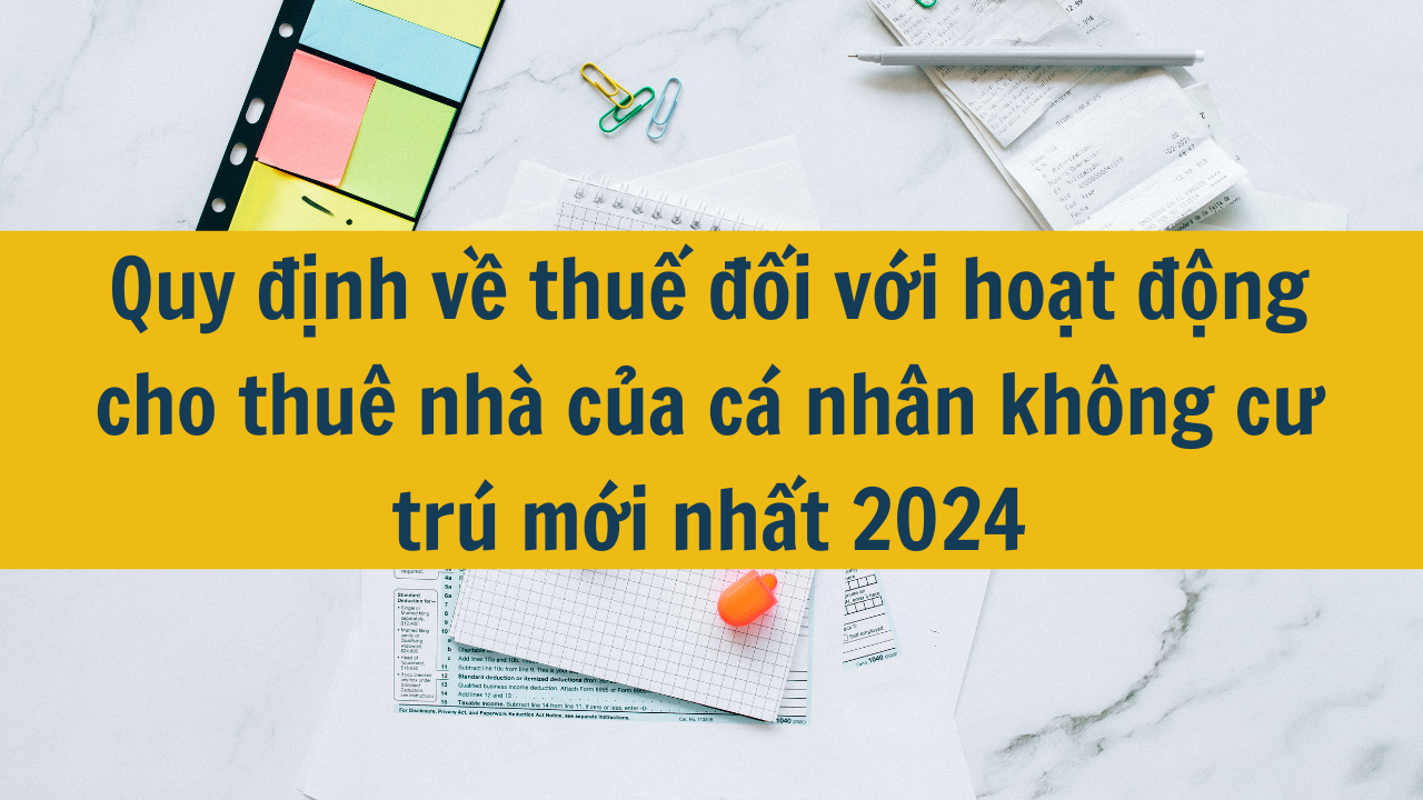 Quy định về thuế đối với hoạt động cho thuê nhà của cá nhân không cư trú mới nhất 2024