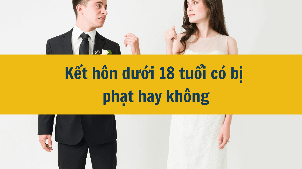 Kết hôn dưới 18 tuổi có bị phạt hay không