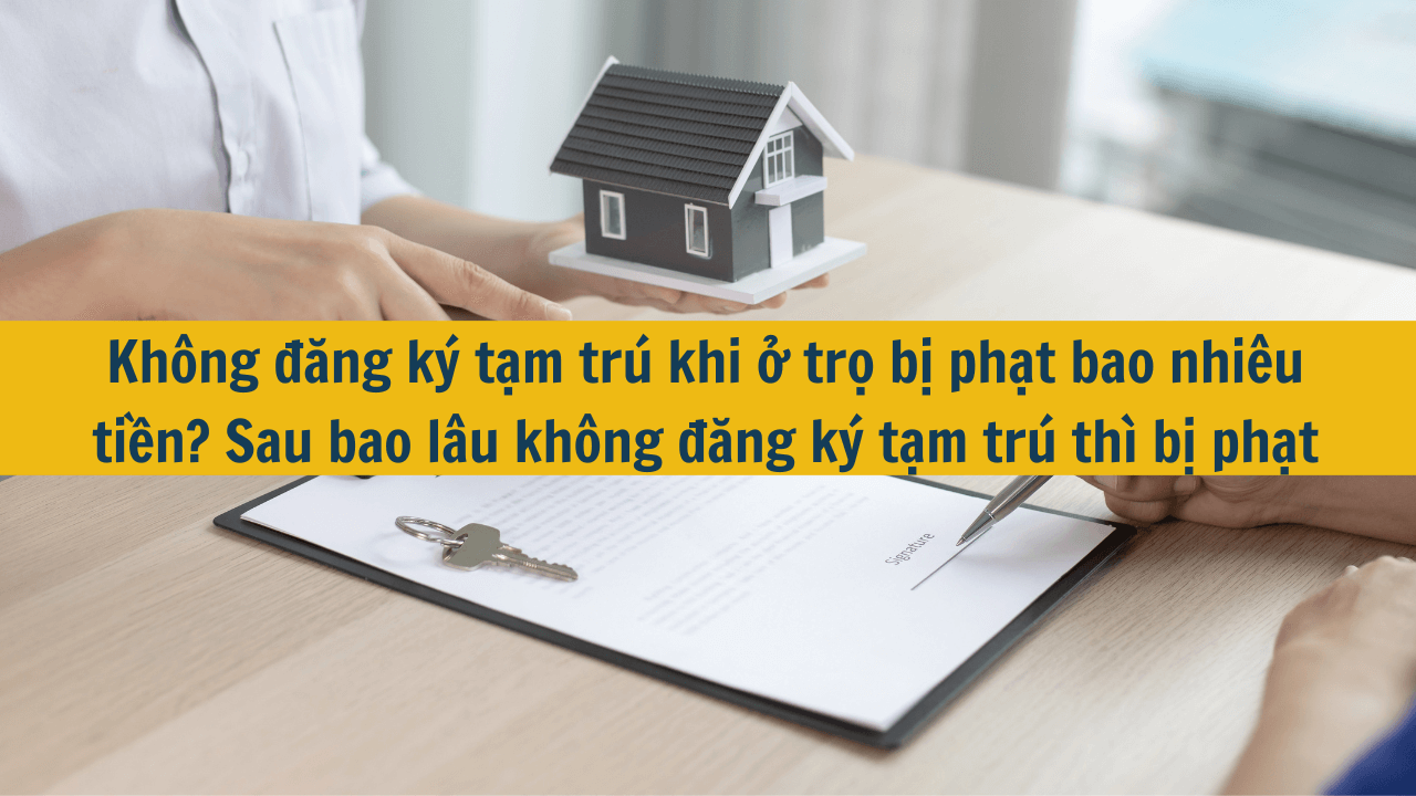 Không đăng ký tạm trú khi ở trọ bị phạt bao nhiêu tiền? Sau bao lâu không đăng ký tạm trú thì bị phạt