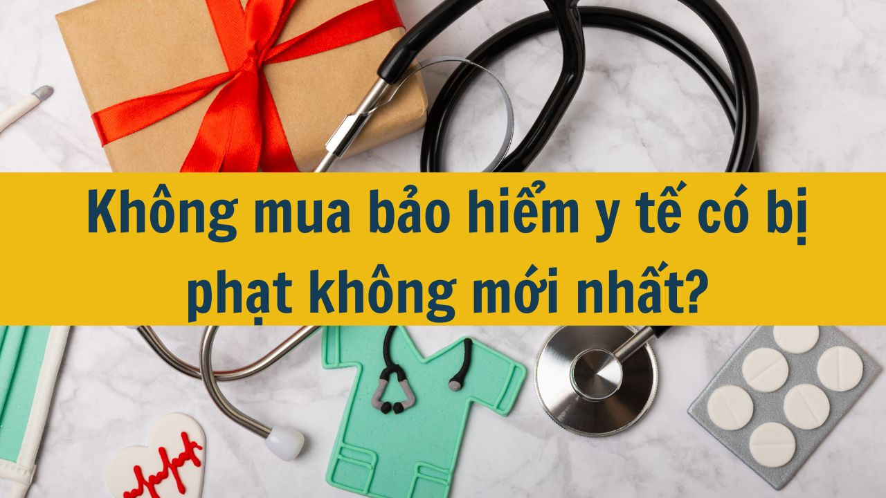Kh&ocirc;ng mua bảo hiểm y tế c&oacute; bị phạt kh&ocirc;ng mới nhất 2025?
