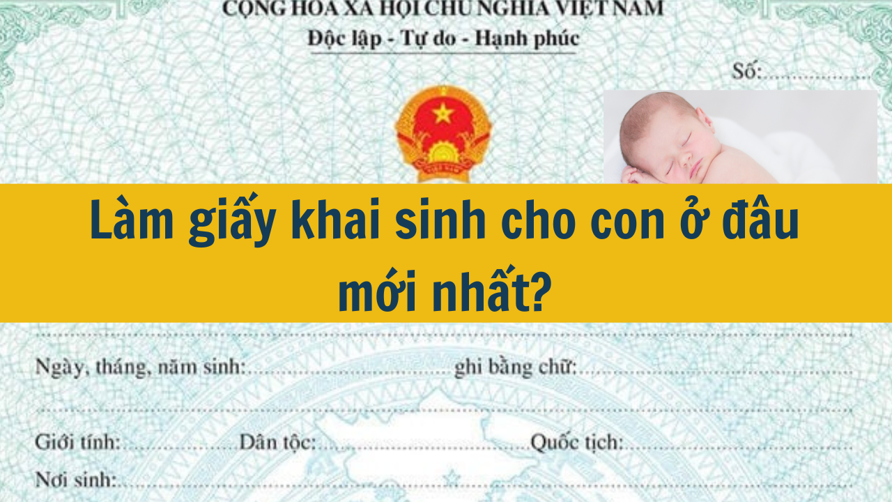  Làm giấy khai sinh cho con ở đâu mới nhất 2025?