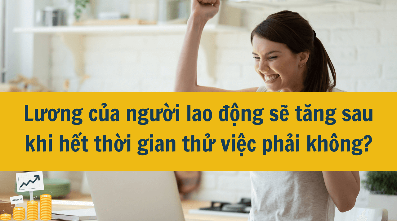 Lương của người lao động sẽ tăng sau khi hết thời gian thử việc phải không?