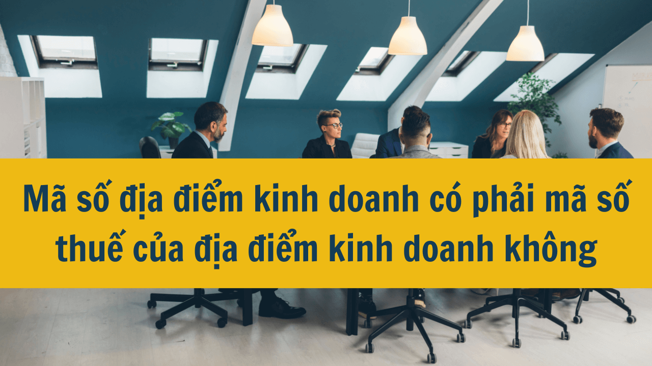 Mã số địa điểm kinh doanh có phải mã số thuế của địa điểm kinh doanh không mới nhất 