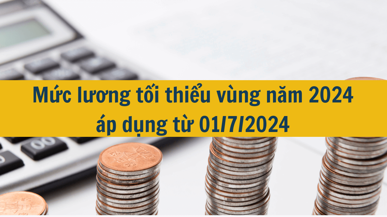 Mức lương tối thiểu vùng năm 2024 áp dụng từ 01/7/2024