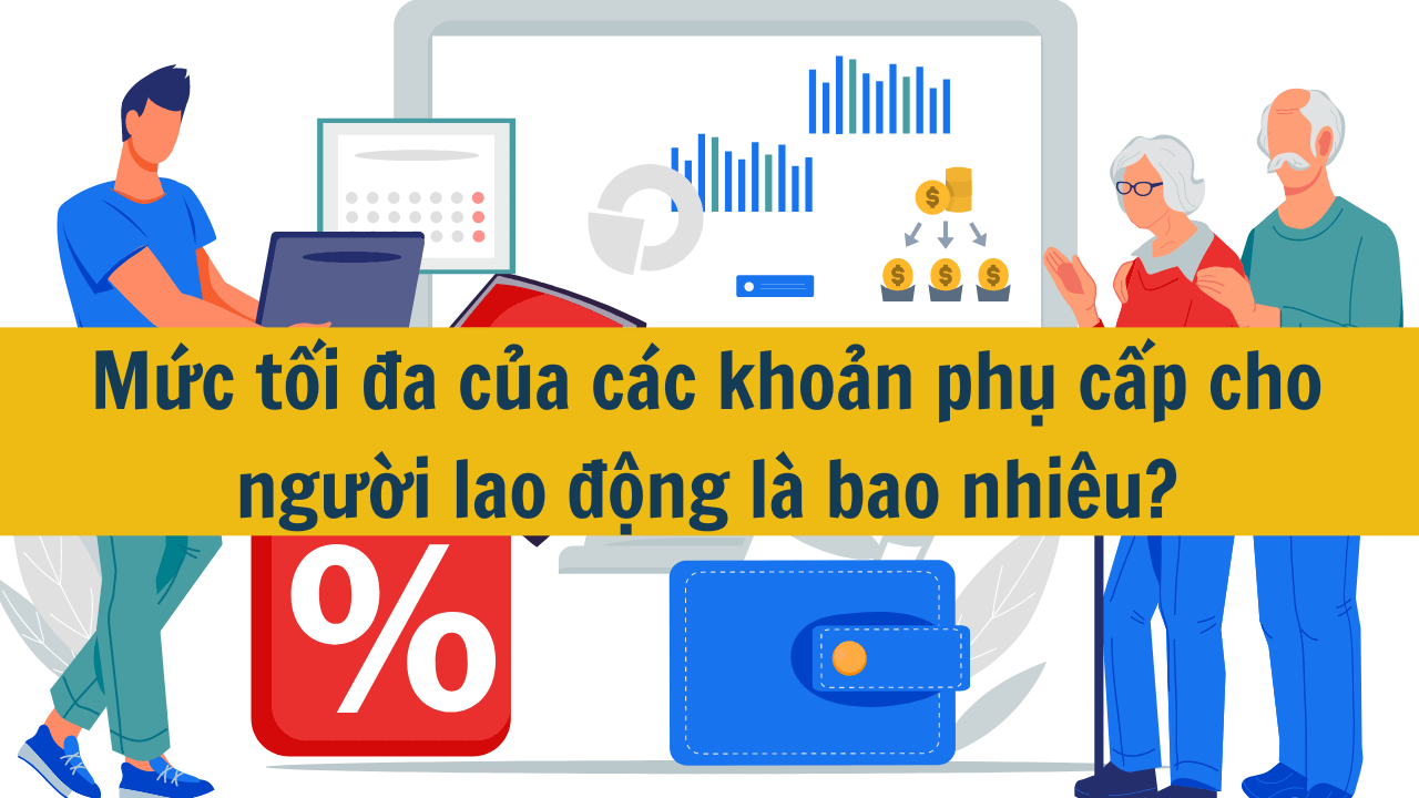 Mức tối đa của các khoản phụ cấp cho người lao động là bao nhiêu?