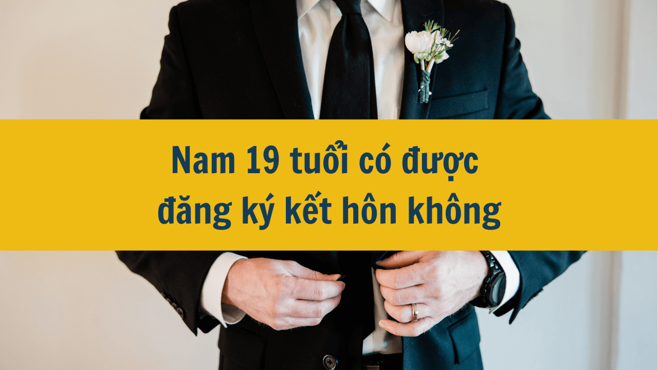 Nam 19 tuổi có được đăng ký kết hôn không