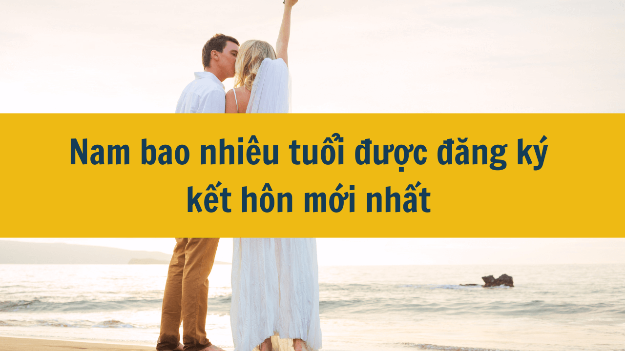 Nam bao nhiêu tuổi được đăng ký kết hôn