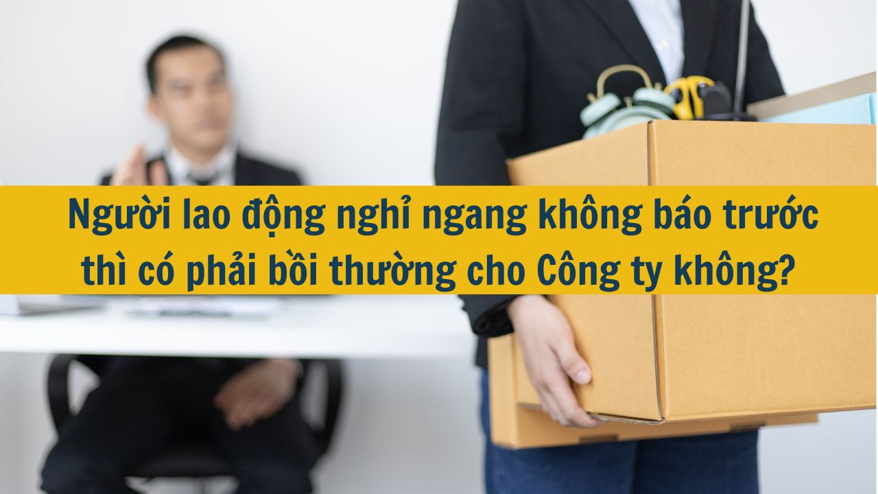 Người lao động nghỉ ngang kh&ocirc;ng b&aacute;o trước th&igrave; c&oacute; phải bồi thường cho C&ocirc;ng ty kh&ocirc;ng? 