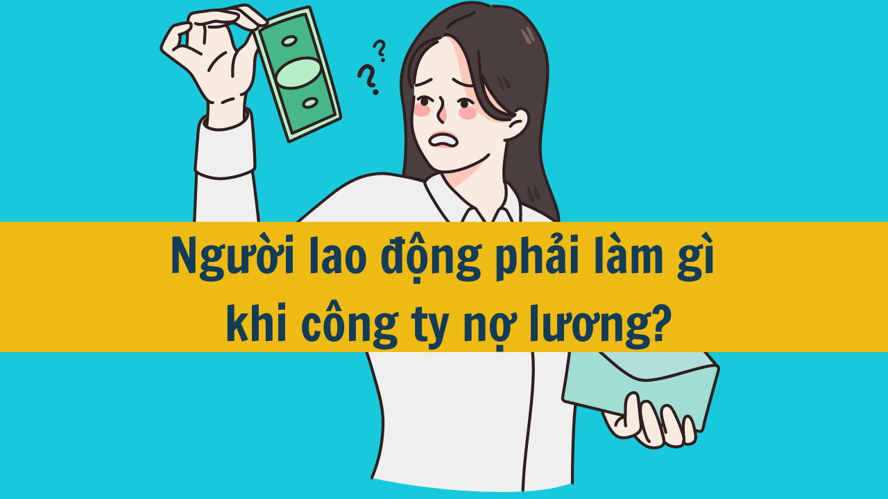 Người lao động phải làm gì khi công ty nợ lương?