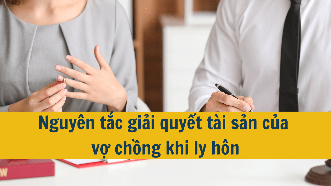 Nguyên tắc giải quyết tài sản của vợ chồng khi ly hôn