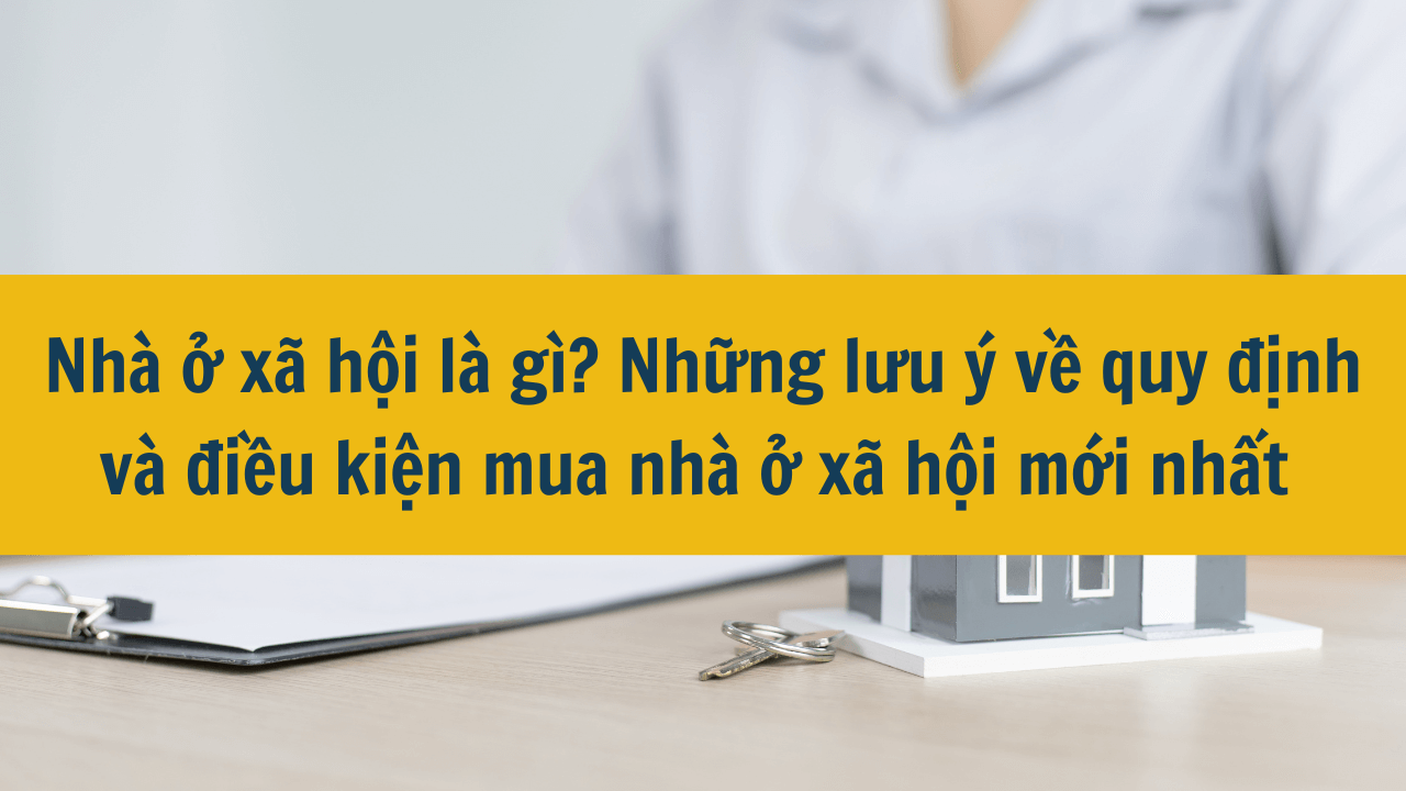 Nhà ở xã hội là gì? Những lưu ý về quy định và điều kiện mua nhà ở xã hội mới nhất năm 2025