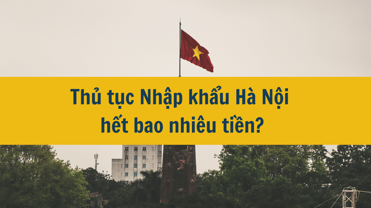 Nhập khẩu Hà Nội 2024 hết bao nhiêu tiền