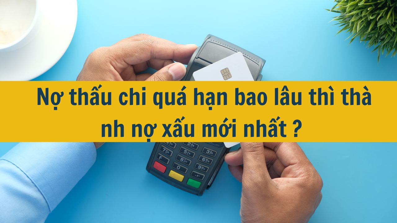  Nợ thấu chi qu&aacute; hạn bao l&acirc;u th&igrave; th&agrave;nh nợ xấu mới nhất 2025?
