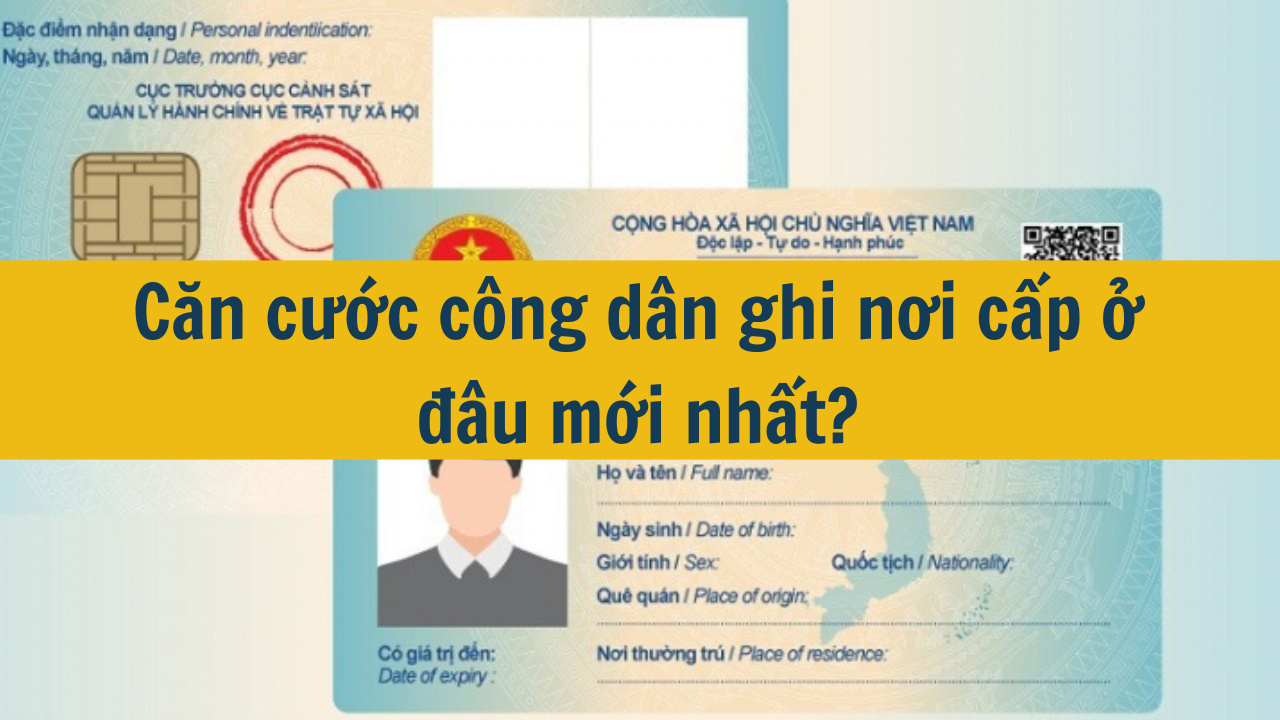 Căn cước công dân ghi nơi cấp ở đâu mới nhất 2025?