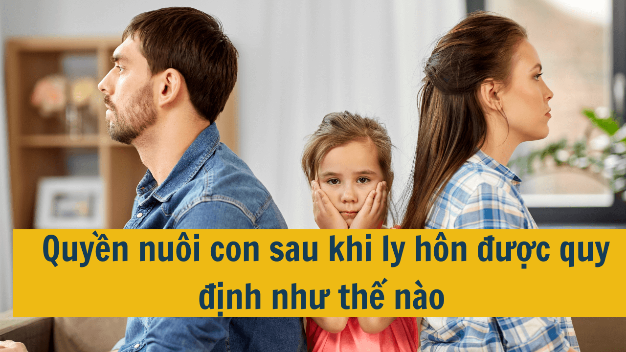 Quyền nuôi con sau khi ly hôn được quy định như thế nào