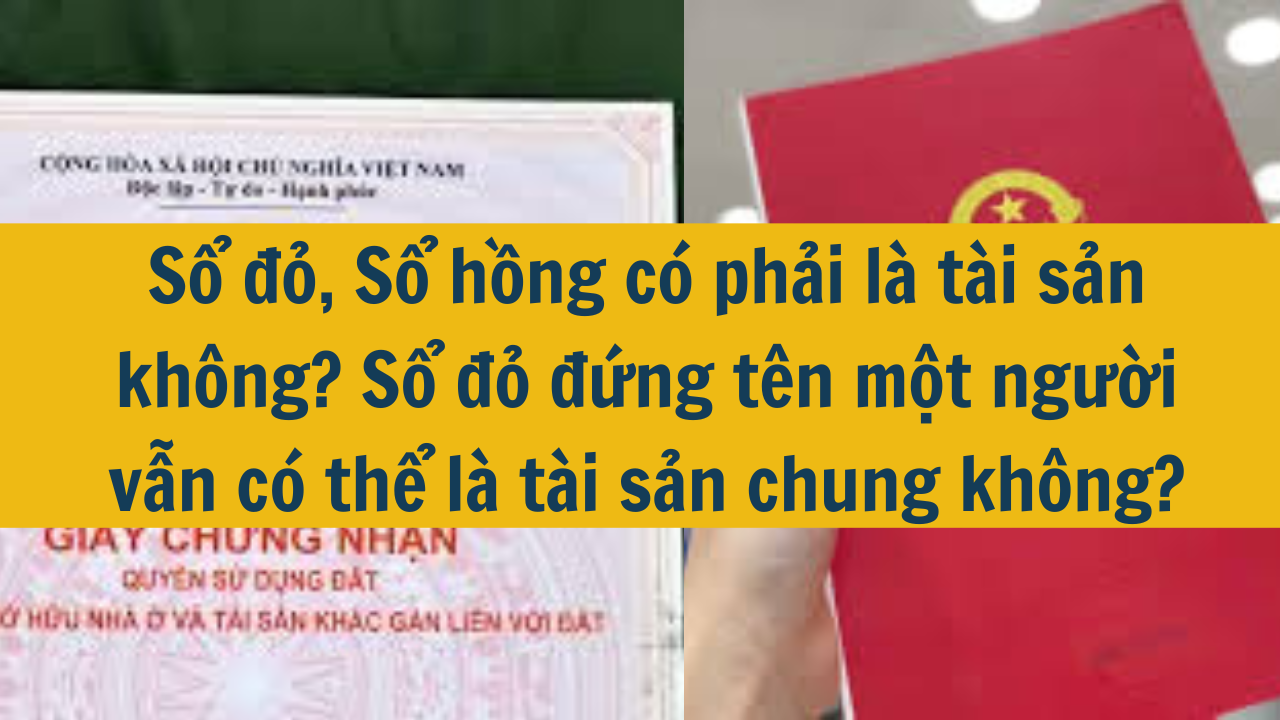 Sổ đỏ, Sổ hồng có phải là tài sản không? Sổ đỏ đứng tên một người vẫn có thể là tài sản chung không?