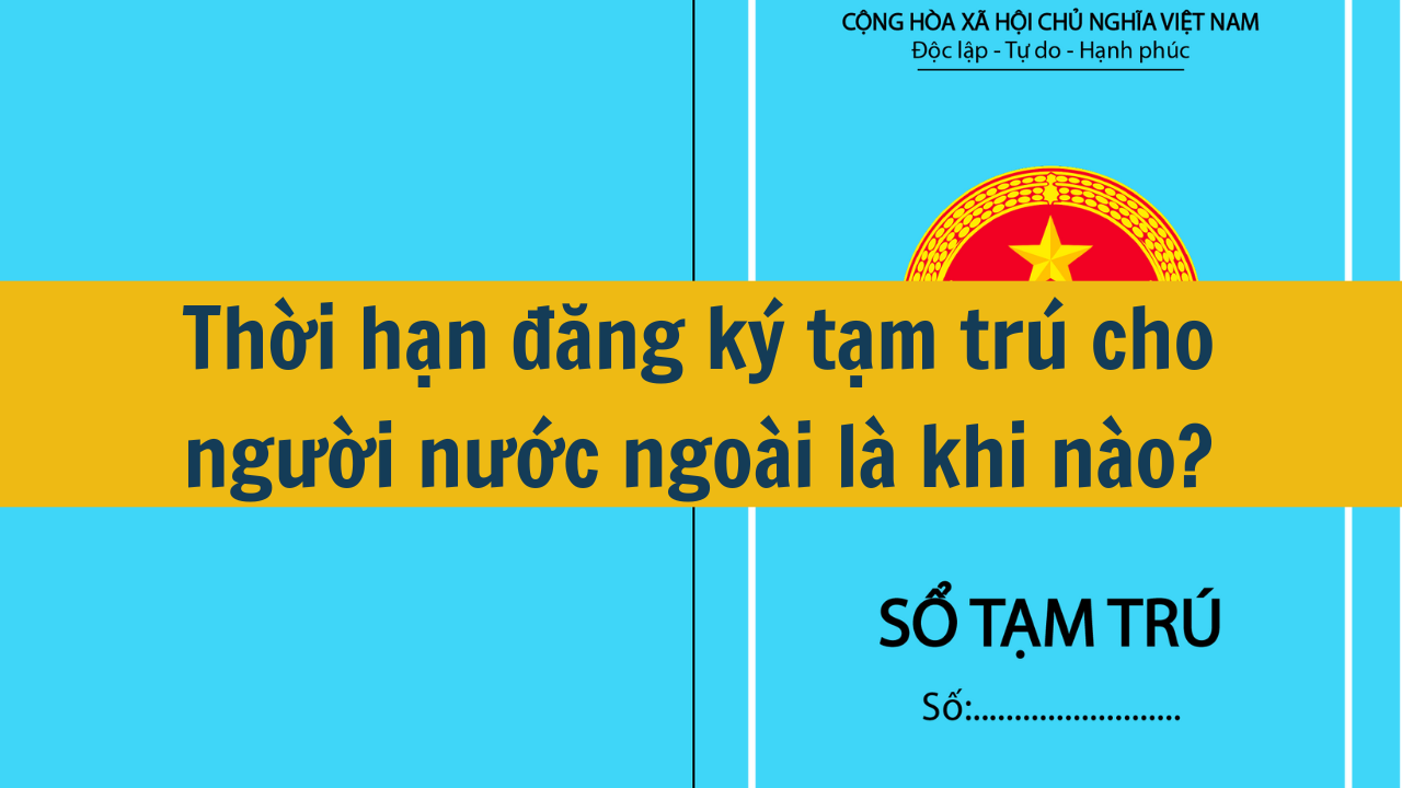 Thời hạn đăng ký tạm trú cho người nước ngoài là khi nào năm 2025?