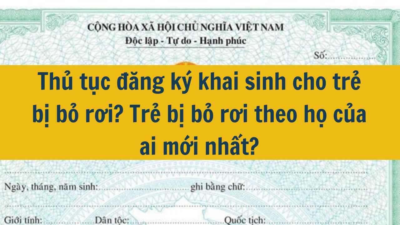 Thủ tục đăng ký khai sinh cho trẻ bị bỏ rơi? Trẻ bị bỏ rơi theo họ của ai mới nhất 2025?