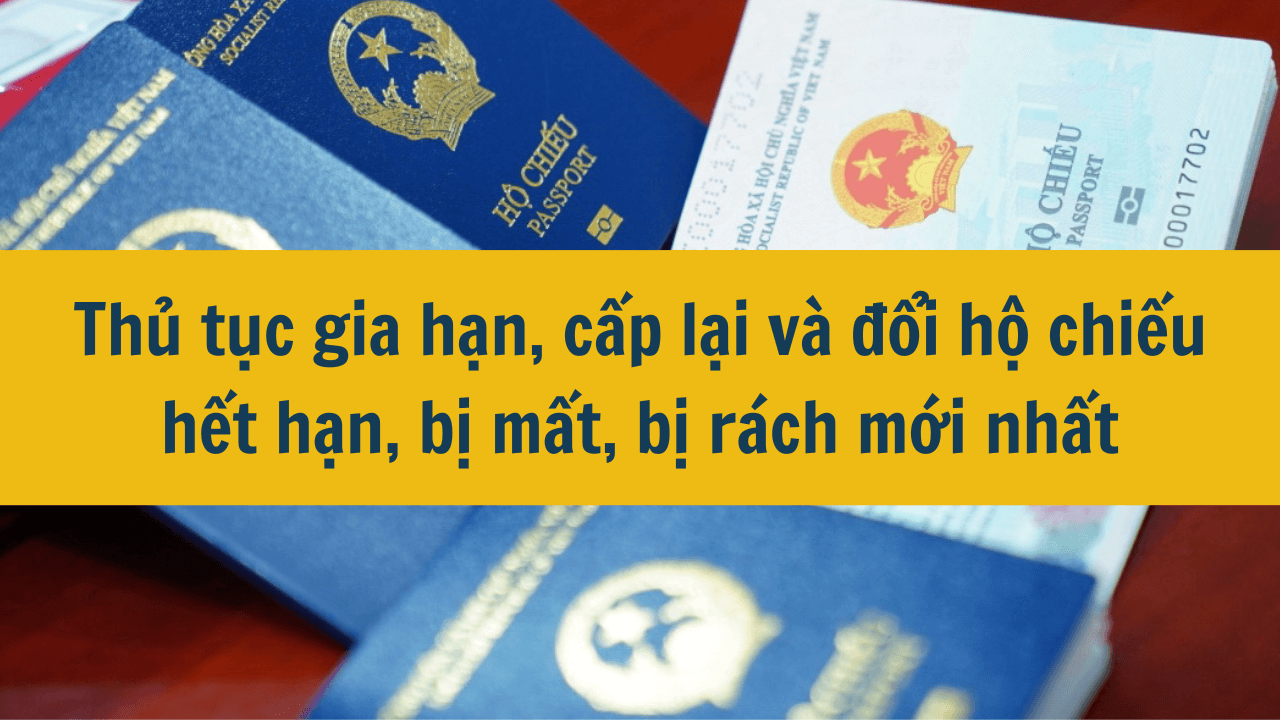 Thủ tục gia hạn, cấp lại và đổi hộ chiếu hết hạn, bị mất, bị rách mới nhất