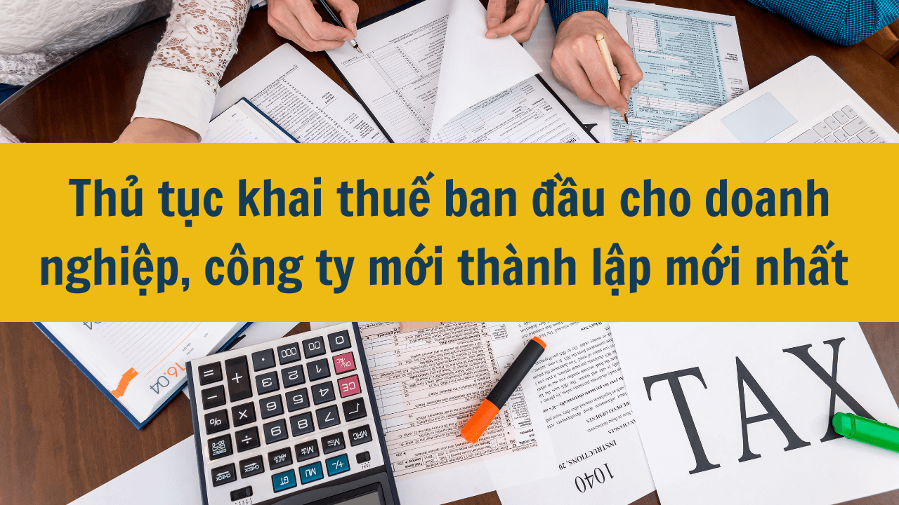 Thủ tục khai thuế ban đầu cho doanh nghiệp, công ty mới thành lập mới nhất