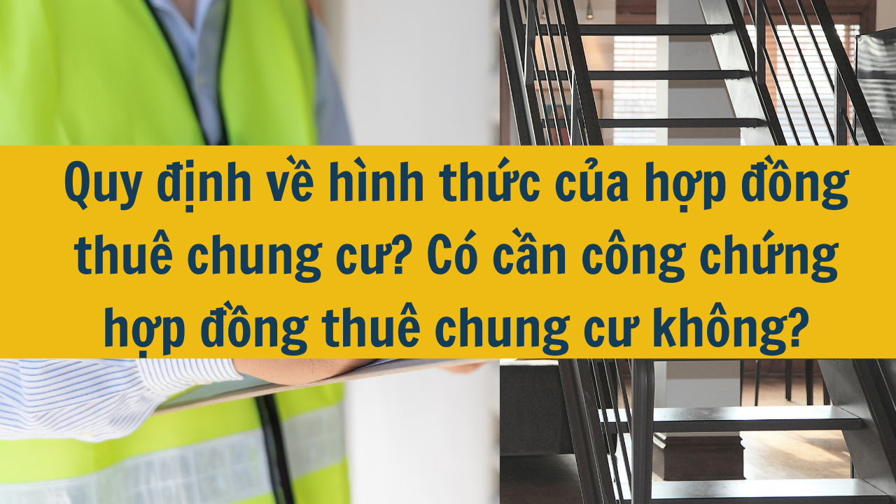 Quy định về hình thức của hợp đồng thuê chung cư? Có cần công chứng hợp đồng thuê chung cư không?