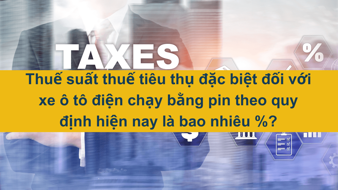 Thuế suất thuế tiêu thụ đặc biệt đối với xe ô tô điện chạy bằng pin theo quy định hiện nay là bao nhiêu %?