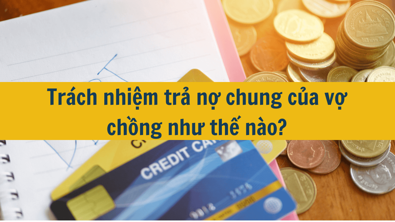 Trách nhiệm trả nợ chung của vợ chồng như thế nào?