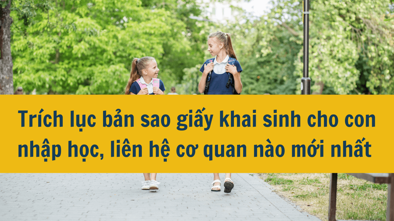 Trích lục bản sao giấy khai sinh cho con nhập học, liên hệ cơ quan nào