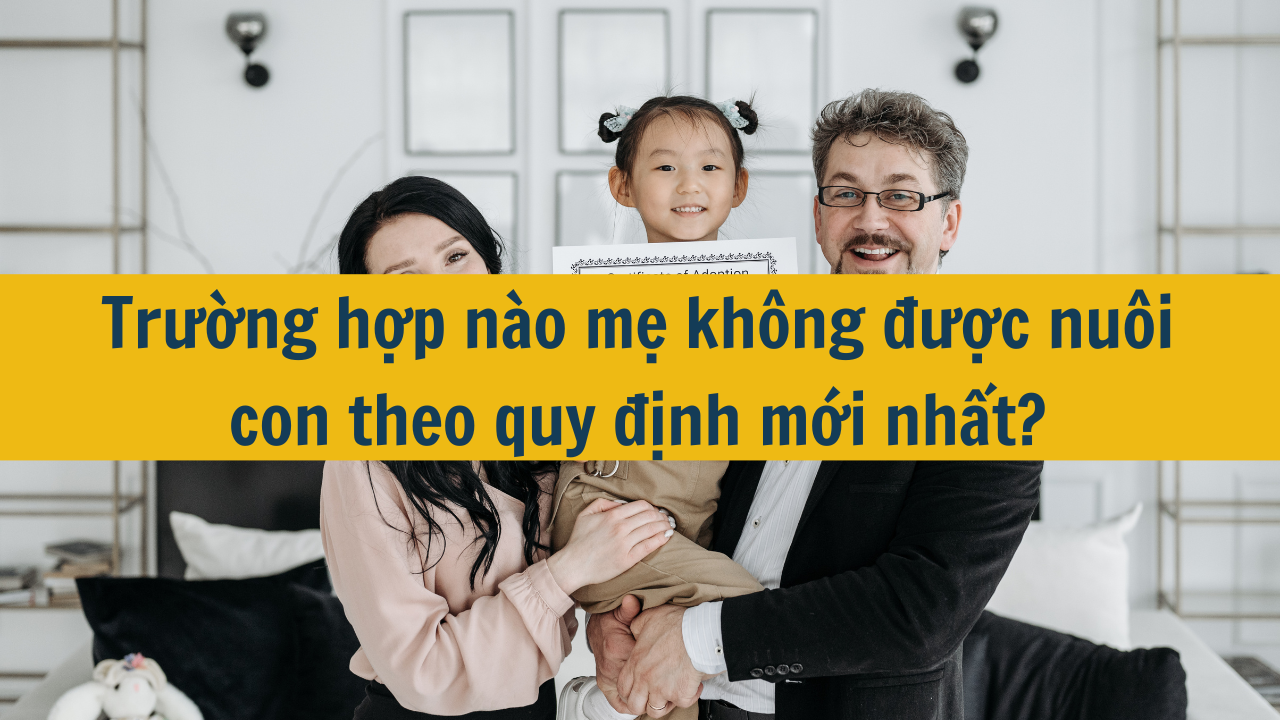 Trường hợp nào mẹ không được nuôi con theo quy định mới nhất 2025?