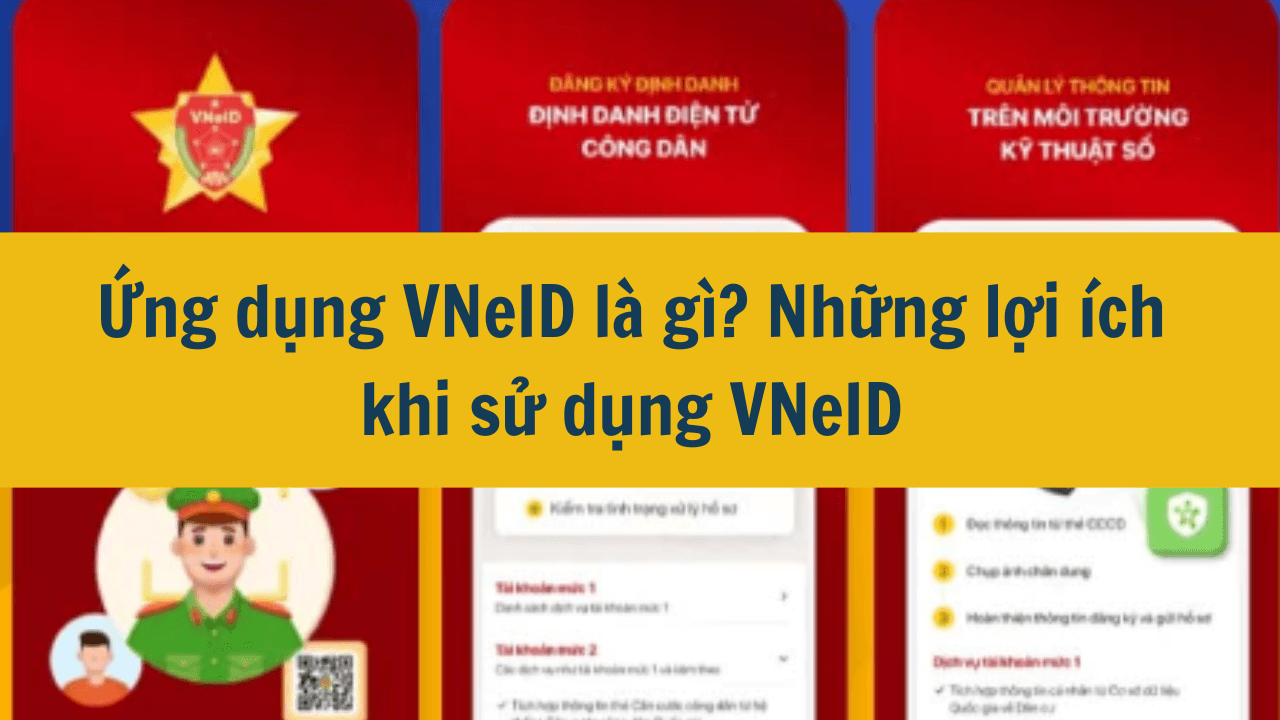 Ứng dụng VNeID là gì? Những lợi ích khi sử dụng VNeID mới nhất 