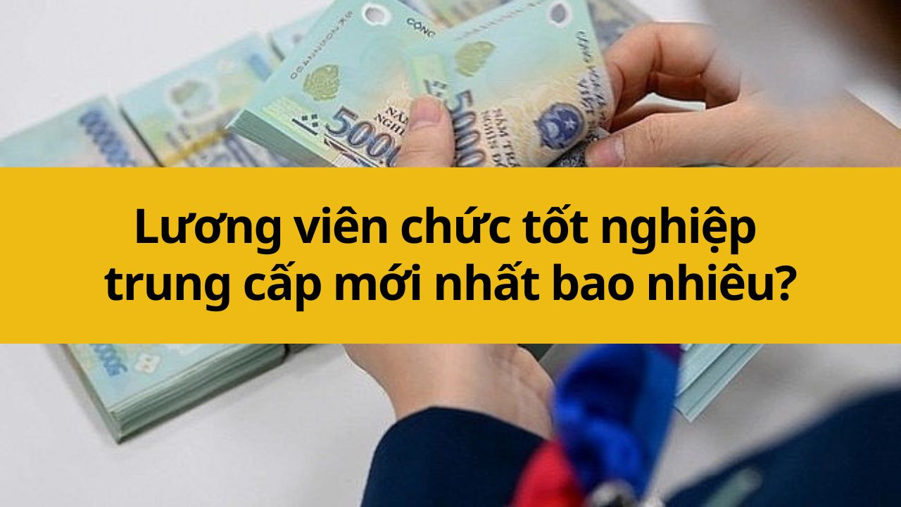 Lương viên chức tốt nghiệp trung cấp mới nhất 2025 bao nhiêu?