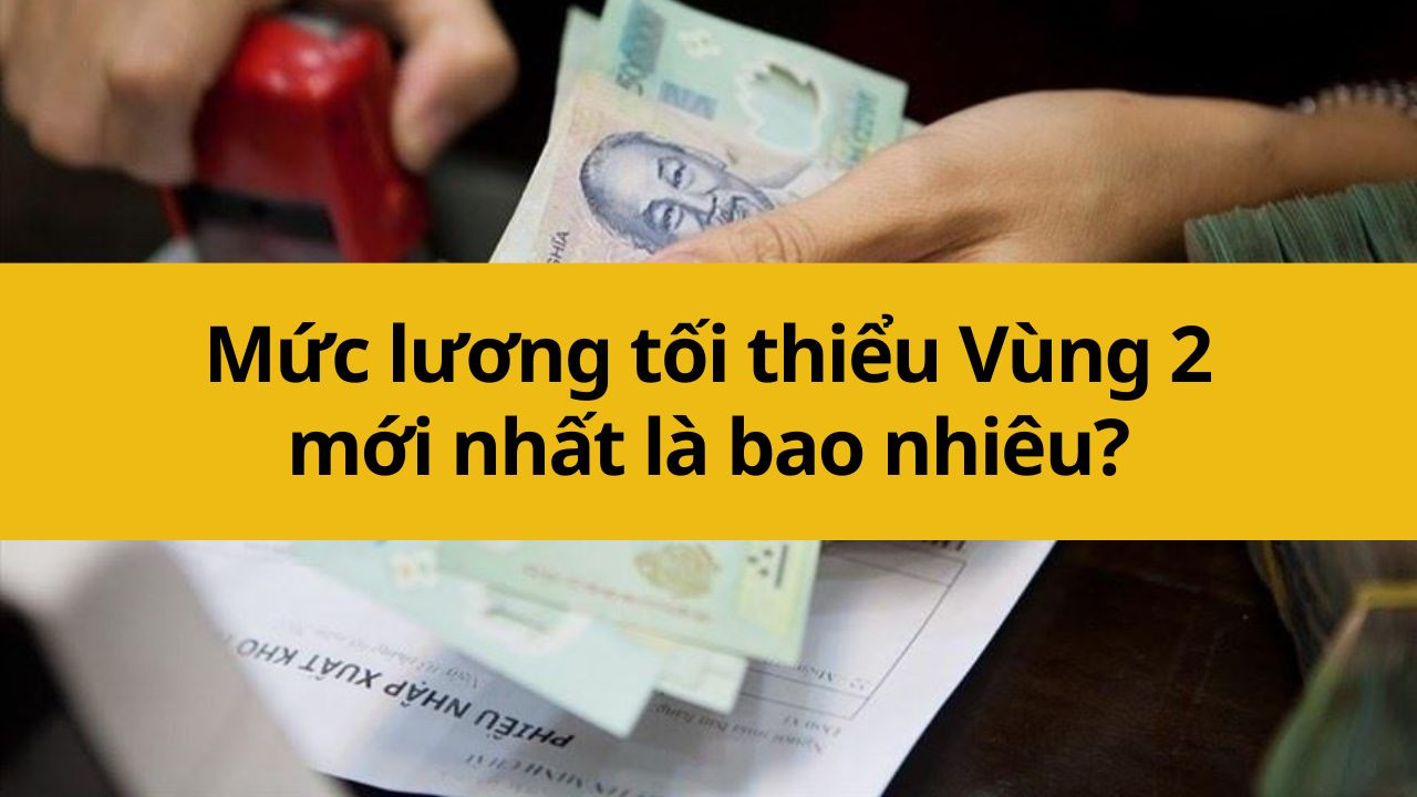 Mức lương tối thiểu Vùng 2 mới nhất 2025 là bao nhiêu?