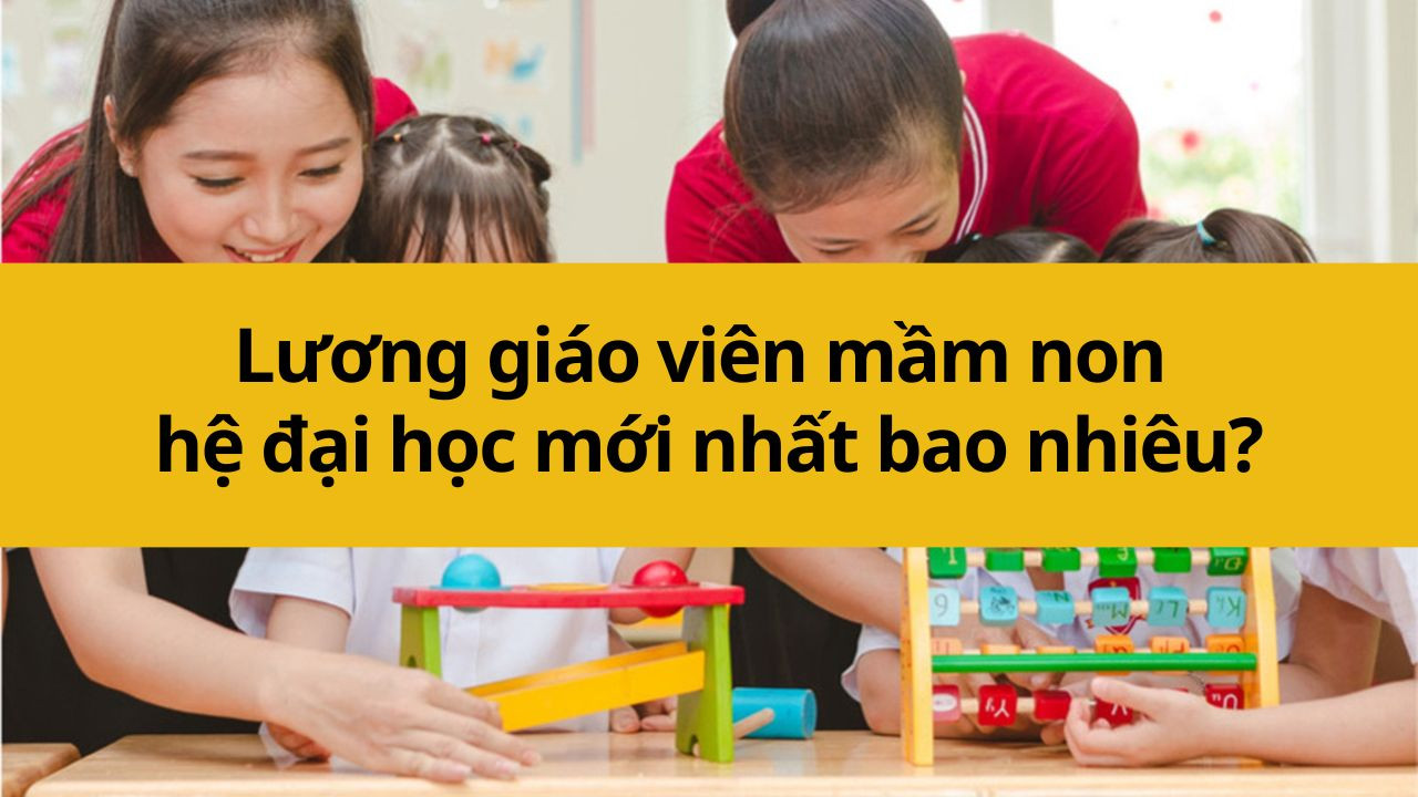 Lương giáo viên mầm non hệ đại học mới nhất 2025 bao nhiêu?