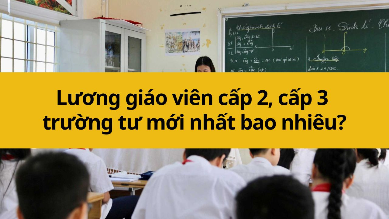 Lương giáo viên cấp 2, cấp 3 trường tư mới nhất 2025 bao nhiêu?