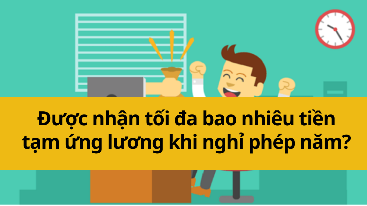 Được nhận tối đa bao nhiêu tiền tạm ứng lương khi nghỉ phép năm?