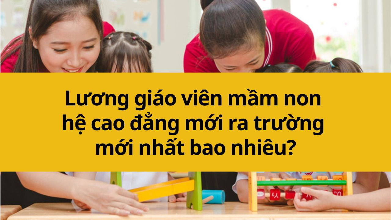 Lương giáo viên mầm non hệ cao đẳng mới ra trường mới nhất 2025 bao nhiêu?