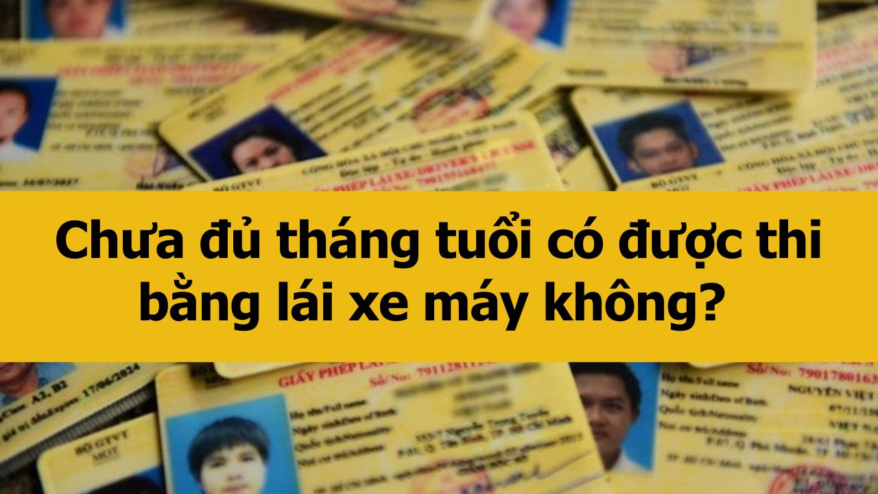 Chưa đủ tháng tuổi có được thi bằng lái xe máy không? 