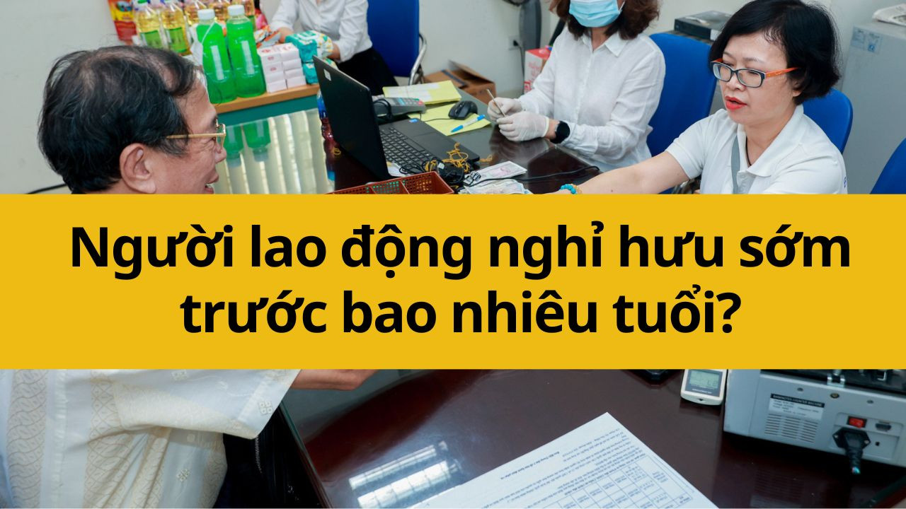 Người lao động nghỉ hưu sớm trước bao nhiêu tuổi?