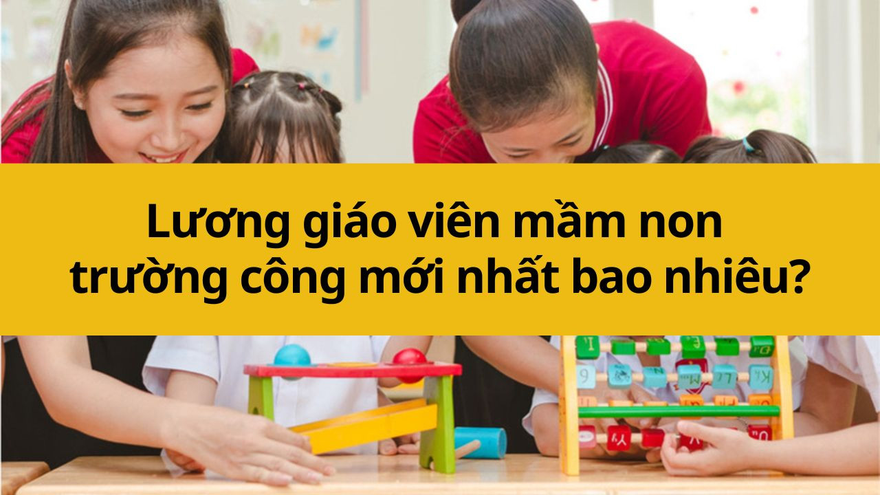 Lương giáo viên mầm non trường công mới nhất 2025 bao nhiêu?