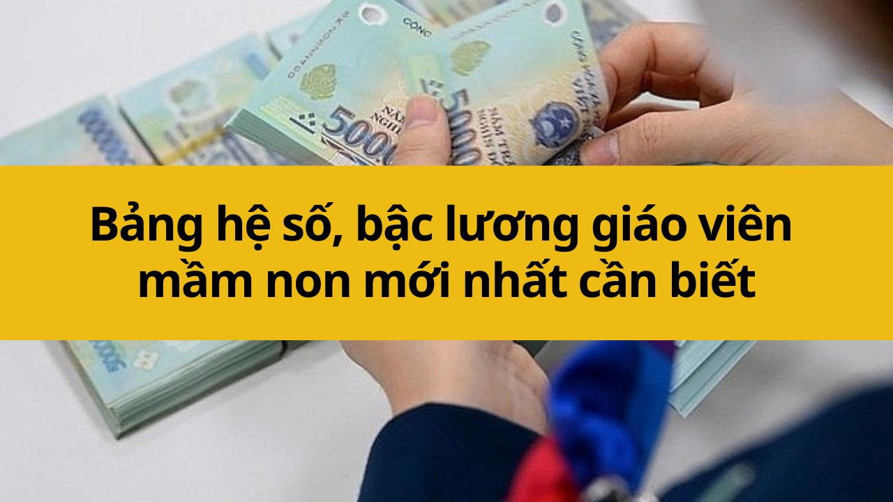 Bảng hệ số, bậc lương giáo viên mầm non mới nhất 2025 cần biết